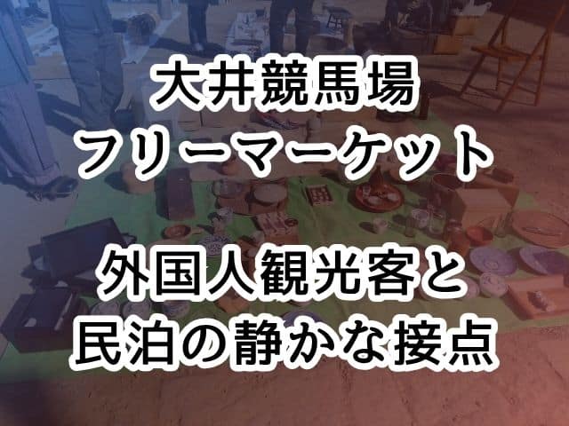 大井競馬場のフリーマーケットに訪れる外国人観光客と民泊の静かな接点